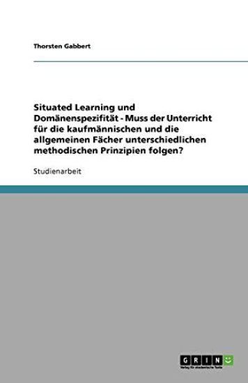 Situated Learning und Domanenspezifitat - Muss der Unterricht fur die kaufmannischen und die allgemeinen Facher unterschiedlichen methodischen Prinzipien folgen?