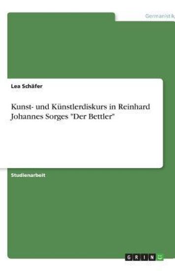 Kunst- und Kunstlerdiskurs in Reinhard Johannes Sorges Der Bettler