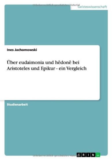 Über eudaimonia und hêdonê bei Aristoteles und Epikur - ein Vergleich