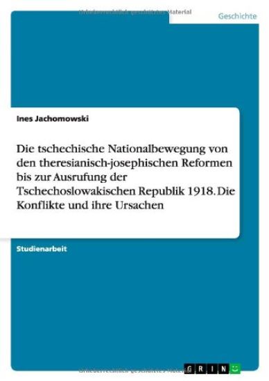 Die tschechische Nationalbewegung von den theresianisch-josephischen Reformen bis zur Ausrufung der Tschechoslowakischen Republik 1918. Die Konflikte und ihre Ursachen