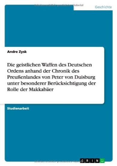 Die geistlichen Waffen des Deutschen Ordens anhand der Chronik des Preussenlandes von Peter von Duisburg unter besonderer Berucksichtigung der Rolle der Makkabaer