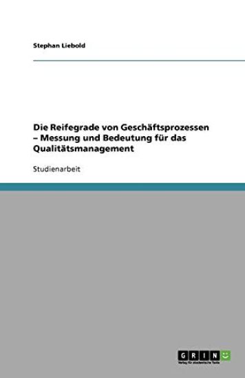 Die Reifegrade von Geschaftsprozessen - Messung und Bedeutung fur das Qualitatsmanagement