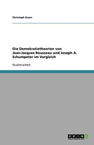 Die Demokratietheorien Von Jean-Jacques Rousseau Und Joseph A. Schumpeter Im Vergleich