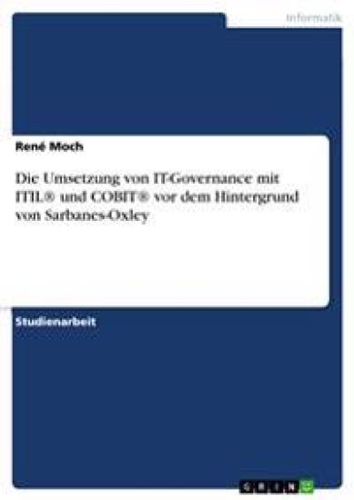 Die Umsetzung von IT-Governance mit ITIL(R) und COBIT(R) vor dem Hintergrund von Sarbanes-Oxley