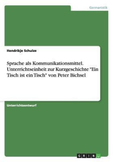Sprache ALS Kommunikationsmittel. Unterrichtseinheit Zur Kurzgeschichte Ein Tisch Ist Ein Tisch Von Peter Bichsel