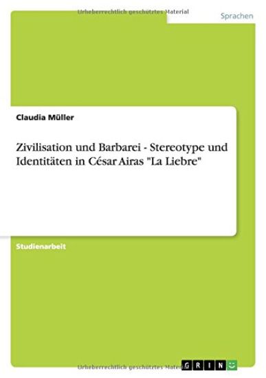 Zivilisation und Barbarei - Stereotype und Identitäten in César Airas "La Liebre"