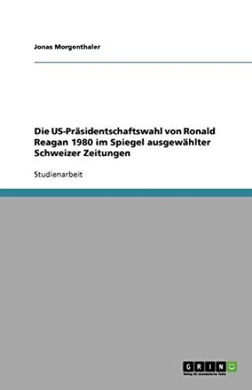 Die US-Prasidentschaftswahl von Ronald Reagan 1980 im Spiegel ausgewahlter Schweizer Zeitungen