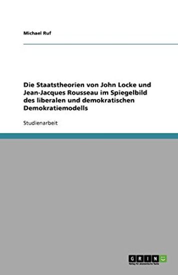Die Staatstheorien Von John Locke Und Jean-Jacques Rousseau Im Spiegelbild Des Liberalen Und Demokratischen Demokratiemodells