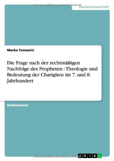 Die Frage Nach Der Rechtm  igen Nachfolge Des Propheten - Theologie Und Bedeutung Der Charigiten Im 7. Und 8. Jahrhundert
