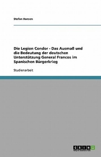 Die Legion Condor. Das Ausmass und die Bedeutung der deutschen Unterstutzung General Francos im Spanischen Burgerkrieg