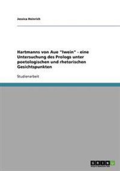 Hartmanns von Aue "Iwein" - eine Untersuchung des Prologs unter poetologischen und rhetorischen Gesichtspunkten