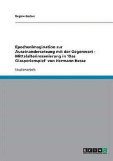 Epochenimagination Zur Auseinandersetzung Mit Der Gegenwart - Mittelalterinszenierung in 'Das Glasperlenspiel' Von Hermann Hesse
