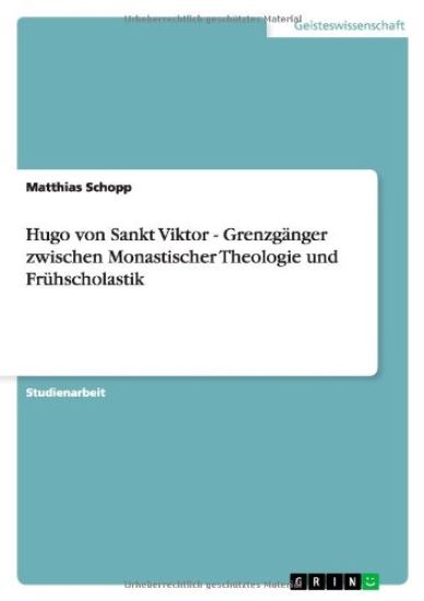 Hugo von Sankt Viktor - Grenzgänger zwischen Monastischer Theologie und Frühscholastik