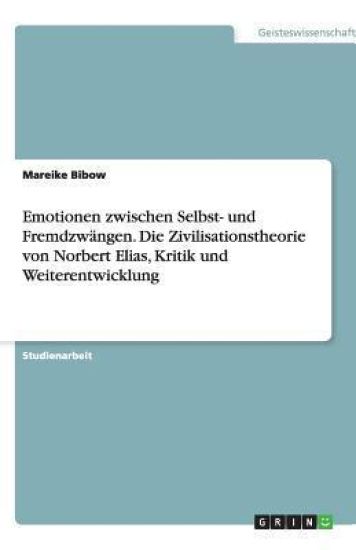 Emotionen zwischen Selbst- und Fremdzwangen. Die Zivilisationstheorie von Norbert Elias, Kritik und Weiterentwicklung