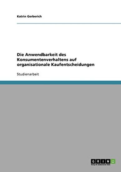 Die Anwendbarkeit des Konsumentenverhaltens auf organisationale Kaufentscheidungen