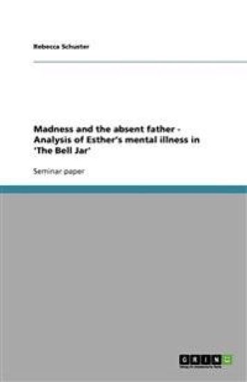 Madness and the absent father - Analysis of Esther's mental illness in 'The Bell Jar'