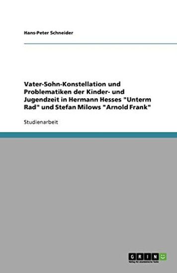 Vater-Sohn-Konstellation und Problematiken der Kinder- und Jugendzeit in Hermann Hesses Unterm Rad und Stefan Milows Arnold Frank