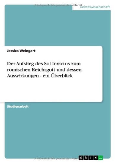 Der Aufstieg des Sol Invictus zum römischen Reichsgott und dessen Auswirkungen - ein Überblick