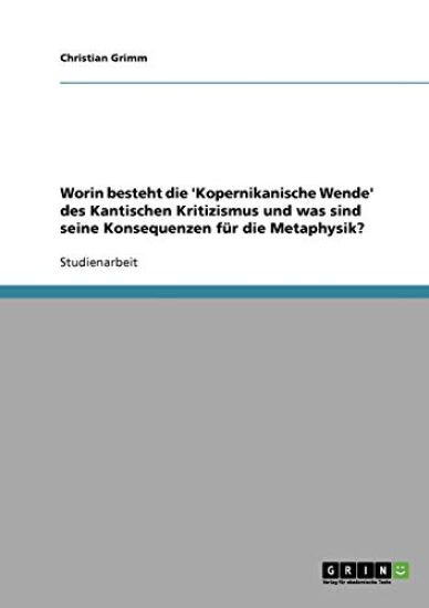 Worin besteht die 'Kopernikanische Wende' des Kantischen Kritizismus und was sind seine Konsequenzen für die Metaphysik?