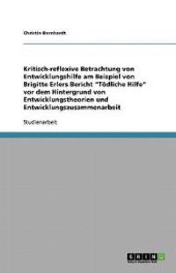 Kritisch-reflexive Betrachtung von Entwicklungshilfe am Beispiel von Brigitte Erlers Bericht Toedliche Hilfe vor dem Hintergrund von Entwicklungstheorien und Entwicklungszusammenarbeit