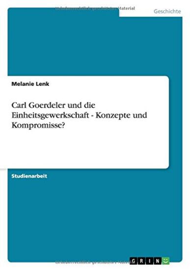 Carl Goerdeler und die Einheitsgewerkschaft - Konzepte und Kompromisse?