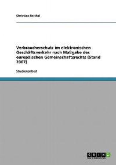 Verbraucherschutz im elektronischen Geschäftsverkehr nach Maßgabe des europäischen Gemeinschaftsrechts (Stand 2007)