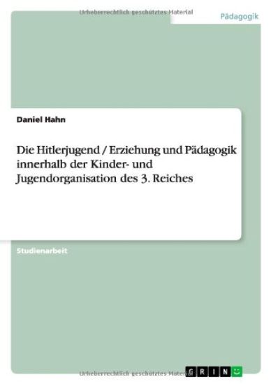 Die Hitlerjugend / Erziehung und Pädagogik innerhalb der Kinder- und Jugendorganisation des 3. Reiches