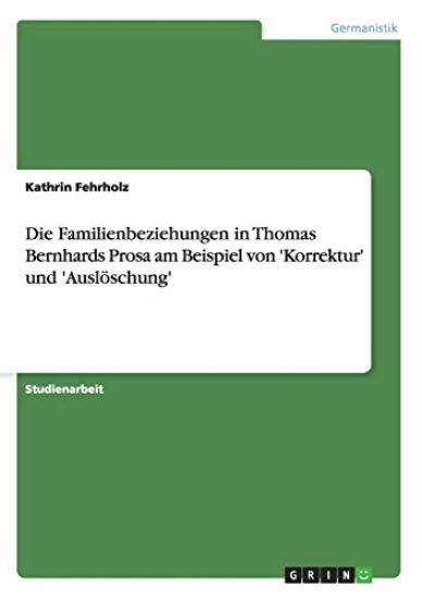 Die Familienbeziehungen in Thomas Bernhards Prosa am Beispiel von 'Korrektur' und 'Auslöschung'