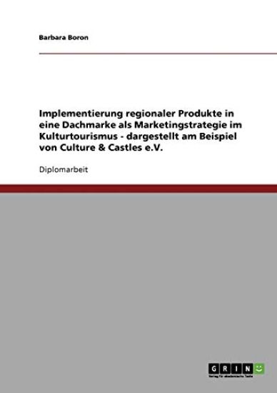 Implementierung regionaler Produkte in eine Dachmarke als Marketingstrategie im Kulturtourismus - dargestellt am Beispiel von Culture & Castles e.V.