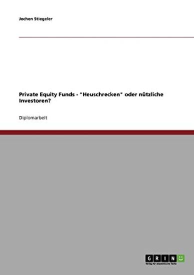 Private Equity Funds. "Heuschrecken" oder nützliche Investoren?