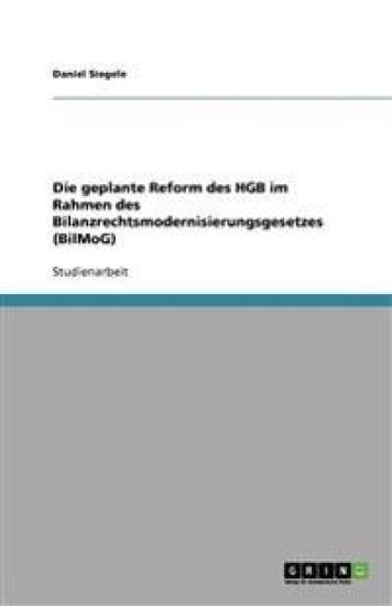 Die geplante Reform des HGB im Rahmen des Bilanzrechtsmodernisierungsgesetzes (BilMoG)