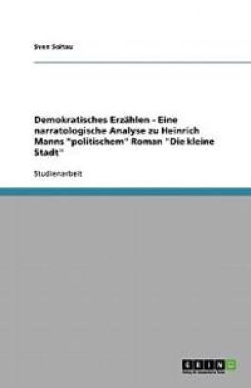 Demokratisches Erzahlen - Eine narratologische Analyse zu Heinrich Manns politischem Roman Die kleine Stadt