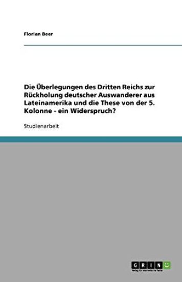 Die UEberlegungen des Dritten Reichs zur Ruckholung deutscher Auswanderer aus Lateinamerika und die These von der 5. Kolonne - ein Widerspruch?