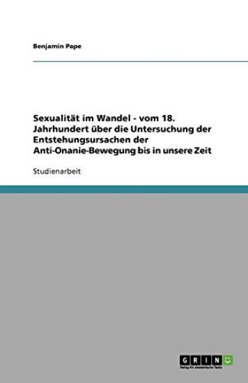 Sexualitat im Wandel - vom 18. Jahrhundert uber die Untersuchung der Entstehungsursachen der Anti-Onanie-Bewegung bis in unsere Zeit