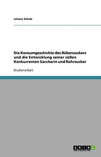 Die Konsumgeschichte des Rubenzuckers und die Entwicklung seiner sussen Konkurrenten Saccharin und Rohrzucker