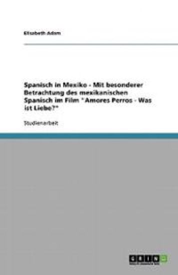 Spanisch in Mexiko - Mit besonderer Betrachtung des mexikanischen Spanisch im Film Amores Perros - Was ist Liebe?