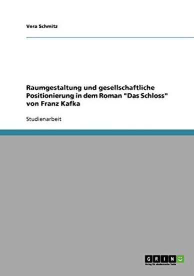 Raumgestaltung und gesellschaftliche Positionierung in dem Roman "Das Schloss" von Franz Kafka