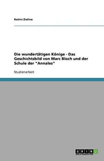 Die wundertatigen Koenige - Das Geschichtsbild von Marc Bloch und der Schule der Annales