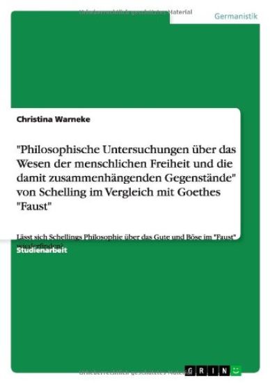 "Philosophische Untersuchungen über das Wesen der menschlichen Freiheit und die damit zusammenhängenden Gegenstände" von Schelling im Vergleich mit Goethes "Faust"