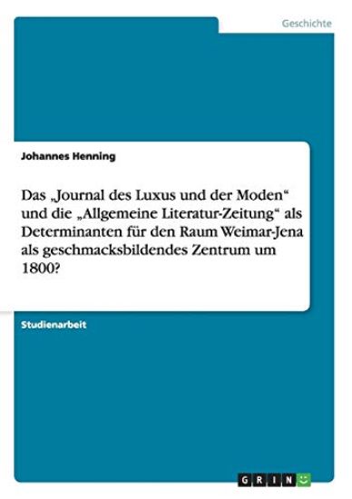 Das "journal Des Luxus Und Der Moden Und Die "allgemeine Literatur-Zeitung ALS Determinanten F r Den Raum Weimar-Jena ALS Geschmacksbildendes Zentrum Um 1800?