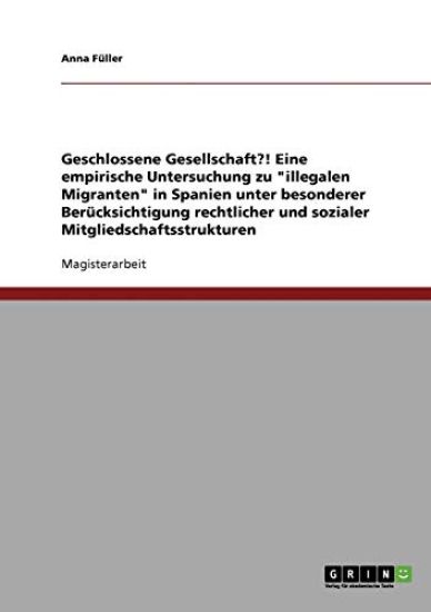 Geschlossene Gesellschaft?! Eine empirische Untersuchung zu "illegalen Migranten" in Spanien unter besonderer Berücksichtigung rechtlicher und sozialer Mitgliedschaftsstrukturen