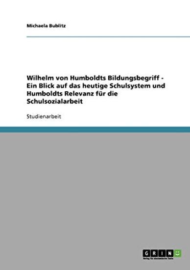 Wilhelm von Humboldts Bildungsbegriff - Ein Blick auf das heutige Schulsystem und Humboldts Relevanz für die Schulsozialarbeit