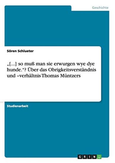 "[...] so muß man sie erwurgen wye dye hunde."? Über das Obrigkeitsverständnis und -verhältnis Thomas Müntzers