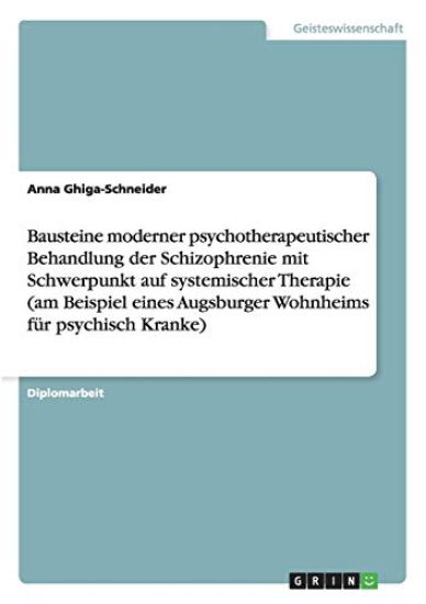 Bausteine Moderner Psychotherapeutischer Behandlung Der Schizophrenie Mit Schwerpunkt Auf Systemischer Therapie (Am Beispiel Eines Augsburger Wohnheims F r Psychisch Kranke)