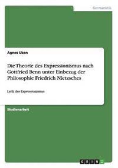 Die Theorie des Expressionismus nach Gottfried Benn unter Einbezug der Philosophie Friedrich Nietzsches
