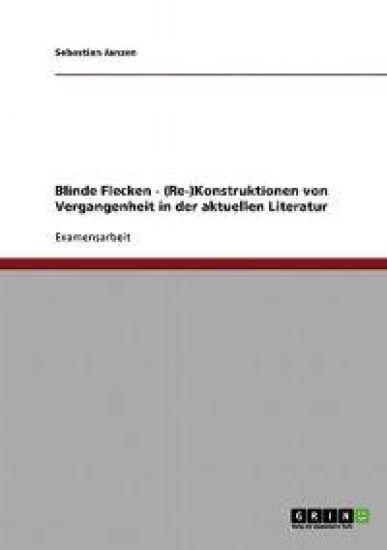 Blinde Flecken - (Re-)Konstruktionen von Vergangenheit in der aktuellen Literatur