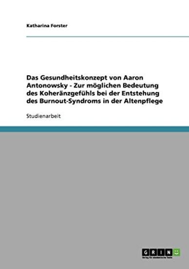 Das Gesundheitskonzept Von Aaron Antonowsky. Zur Moglichen Bedeutung Des Koheranzgefuhls Bei Der Entstehung Des Burnout-Syndroms in Der Altenpflege