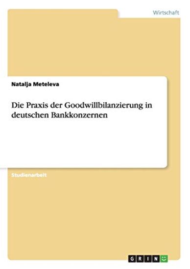Die Praxis der Goodwillbilanzierung in deutschen Bankkonzernen