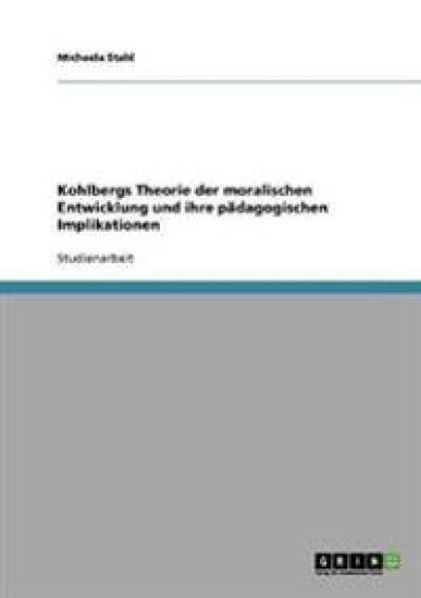 Kohlbergs Theorie der moralischen Entwicklung und ihre pädagogischen Implikationen