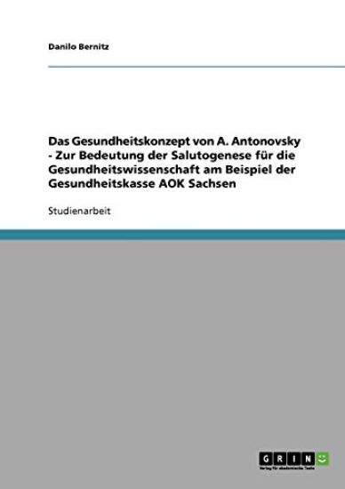 Das Gesundheitskonzept von A. Antonovsky - Zur Bedeutung der Salutogenese für die Gesundheitswissenschaft am Beispiel der Gesundheitskasse AOK Sachsen